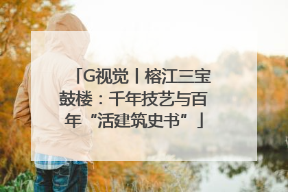 G视觉丨榕江三宝鼓楼：千年技艺与百年“活建筑史书”