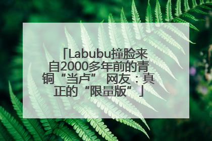 Labubu撞脸来自2000多年前的青铜“当卢” 网友：真正的“限量版”