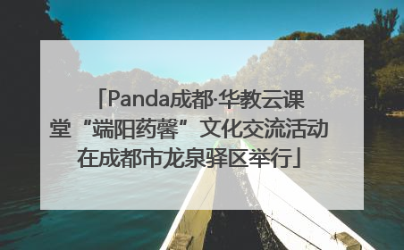 Panda成都·华教云课堂“端阳药馨”文化交流活动在成都市龙泉驿区举行