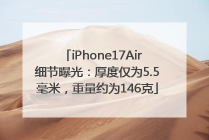 iPhone17Air细节曝光：厚度仅为5.5毫米，重量约为146克